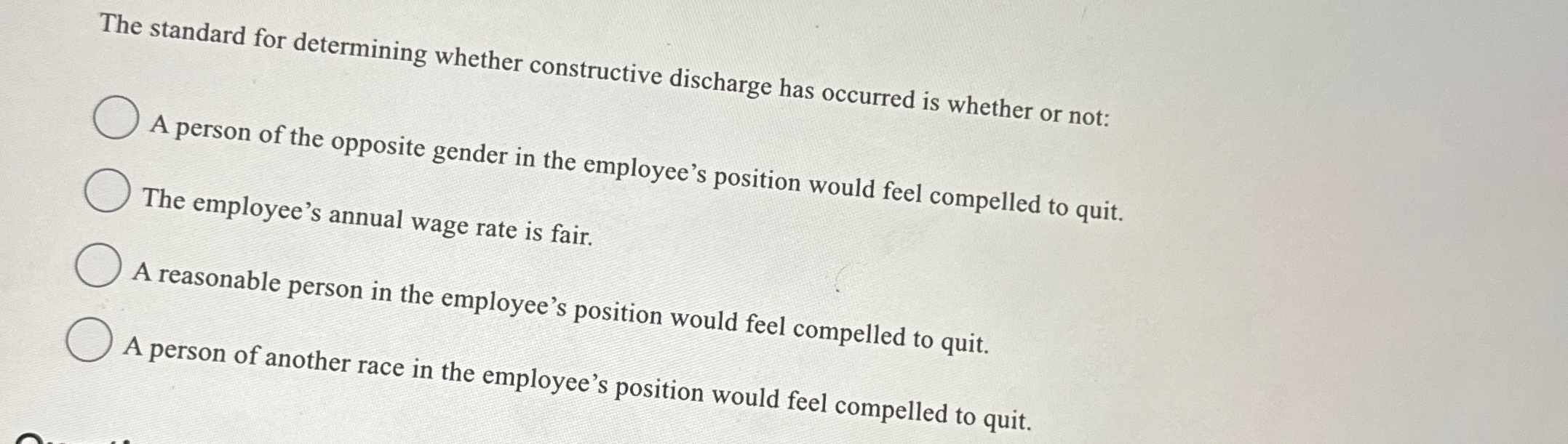  The standard for determining whether constructive discharge has occurred is whether