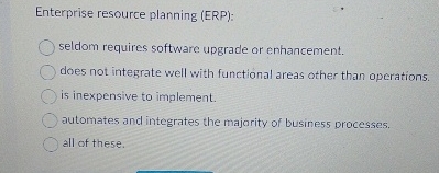  Enterprise resource planning (ERP): seldom requires software upgrade or enhancement. does