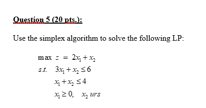  Question 5(20 pts.): Use the simplex algorithm to solve the following