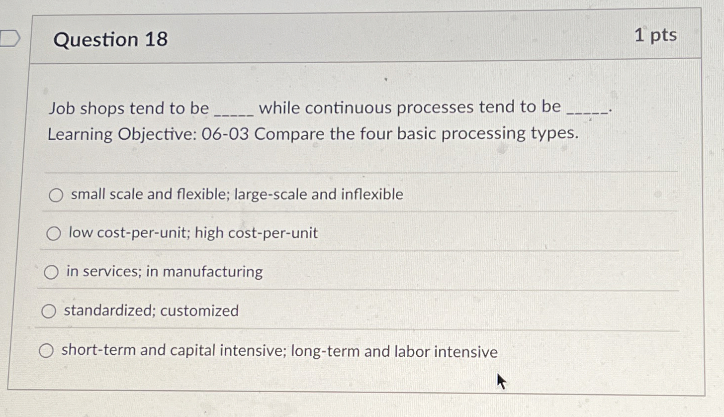  Question 18 Job shops tend to be while continuous processes tend