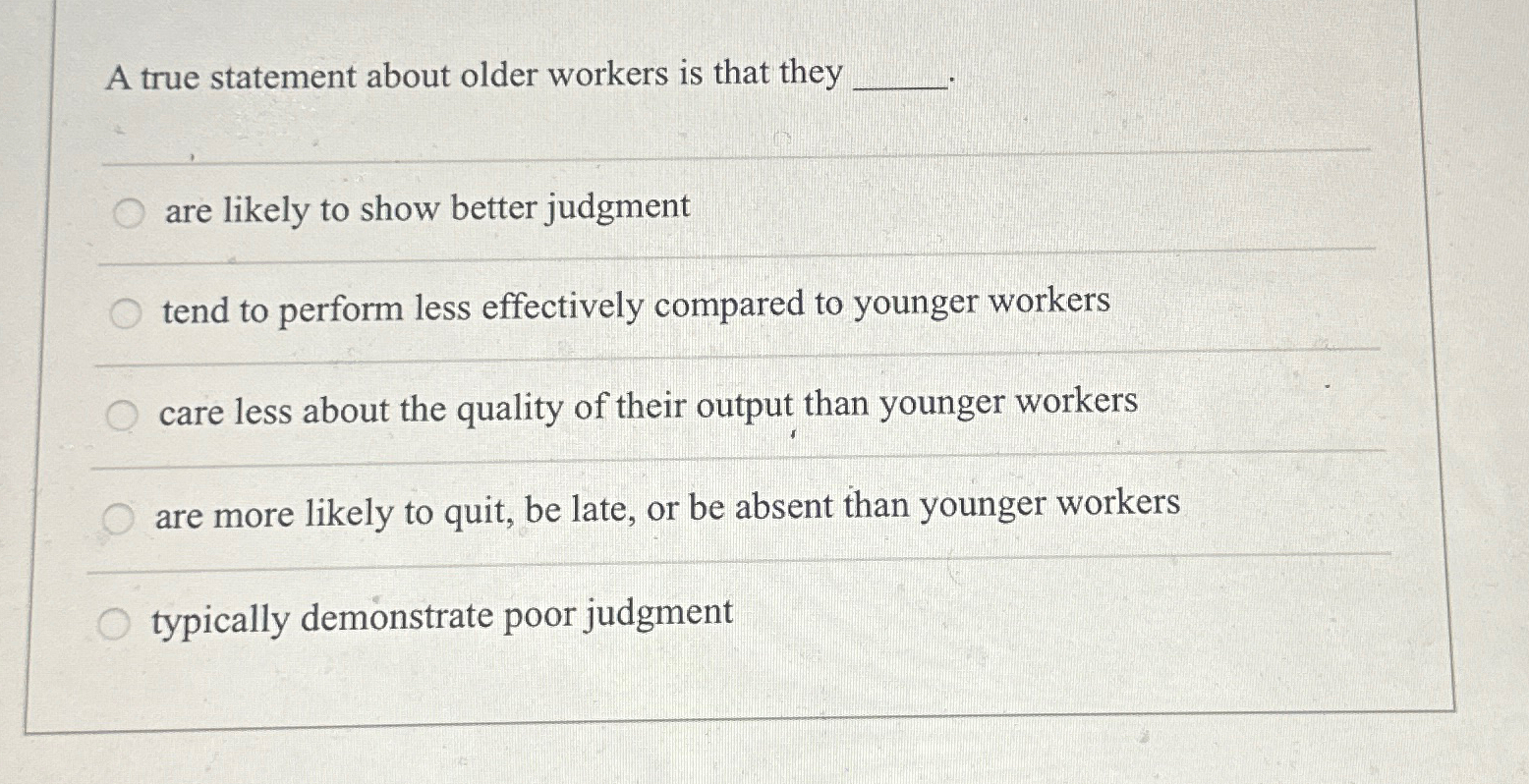  A true statement about older workers is that they are likely