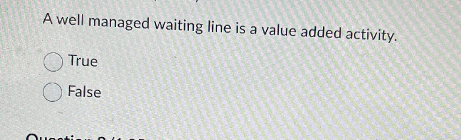  A well managed waiting line is a value added activity. True