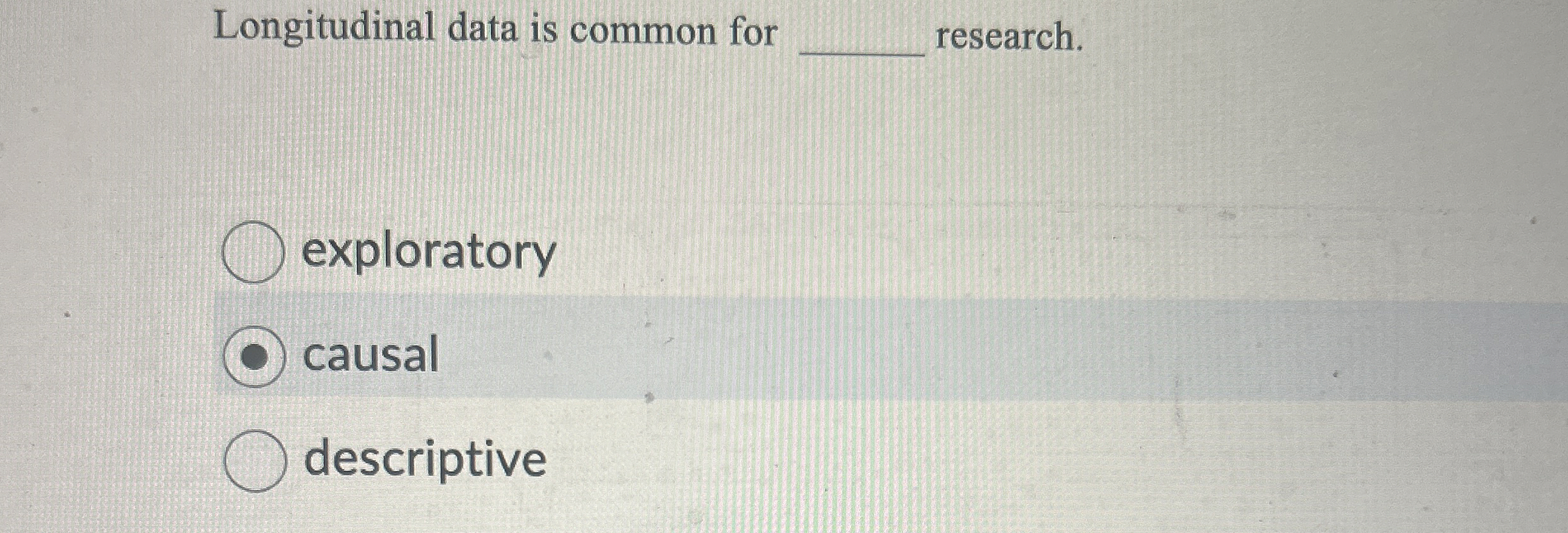  Longitudinal data is common for q, research. exploratory causal descriptive 