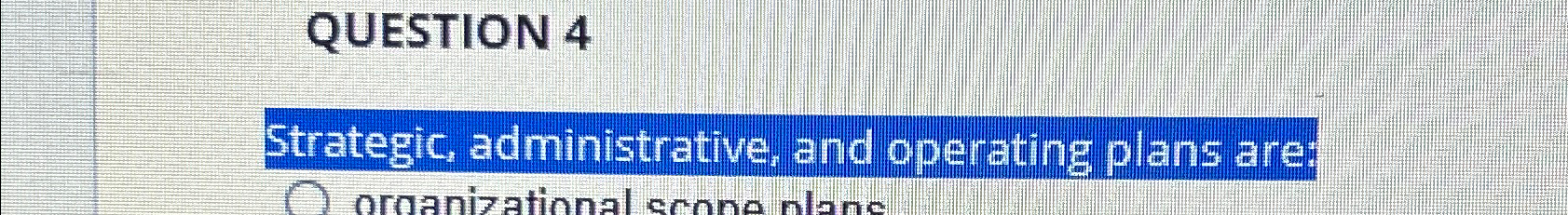  QUESTION 4 Strategic, administrative, and operating plans are: 
