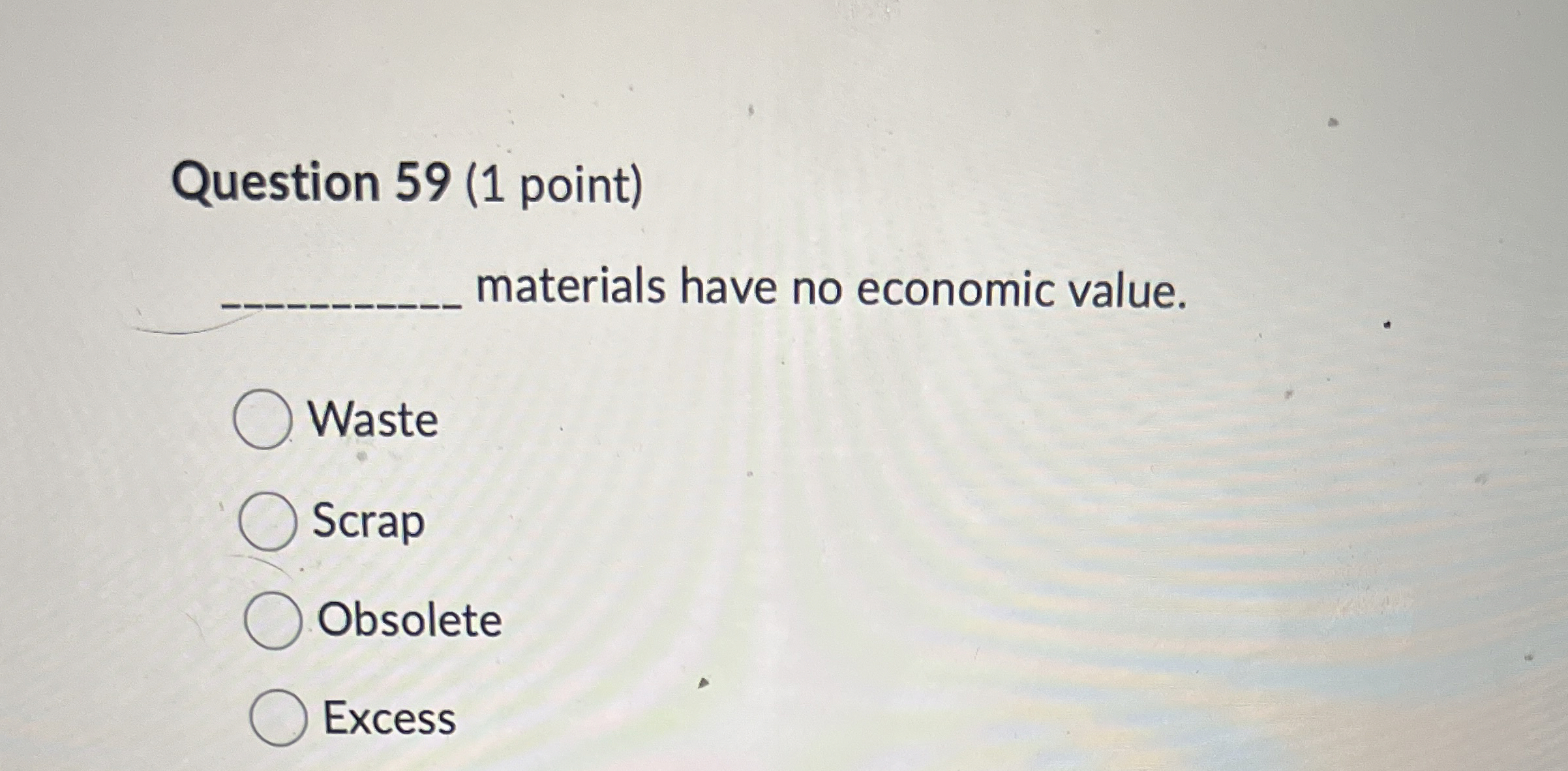  Question 59(1 point) materials have no economic value. Waste Scrap Obsolete