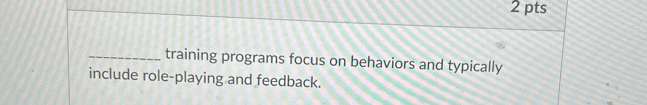  2 pts q, training programs focus on behaviors and typically include