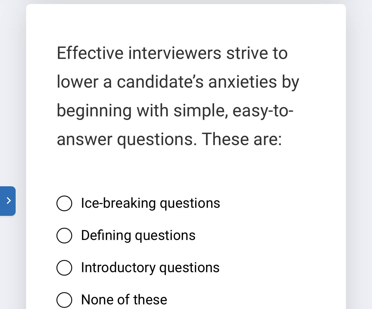  Effective interviewers strive to lower a candidate's anxieties by beginning with