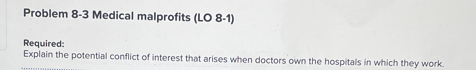  Problem 8-3 Medical malprofits (LO 8-1) Required: Explain the potential conflict