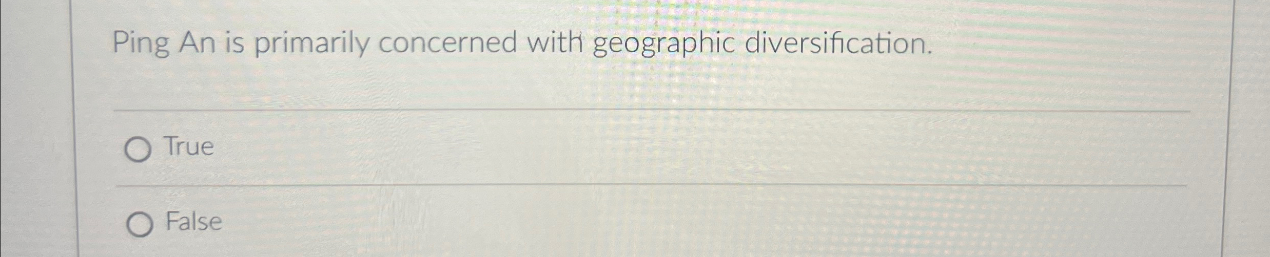  Ping An is primarily concerned with geographic diversification. True False 