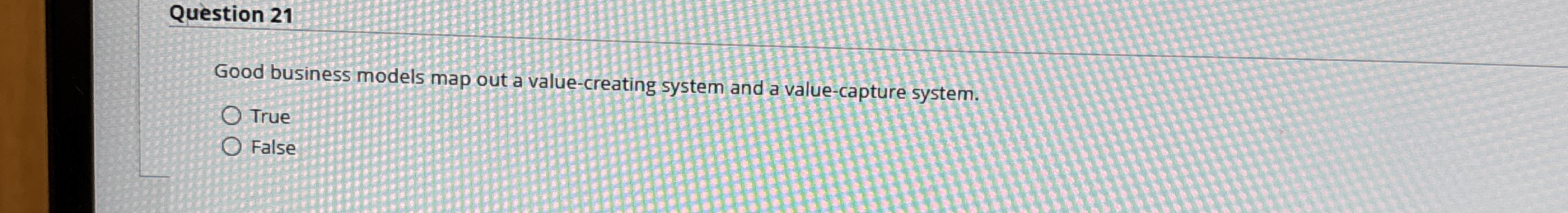  Question 21 Good business models map out a value-creating system and