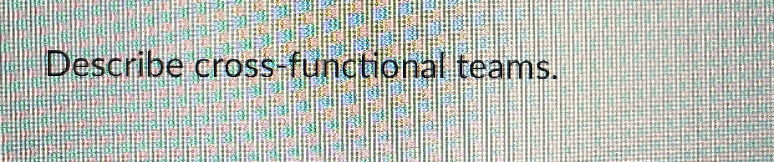  Describe cross-functional teams. 