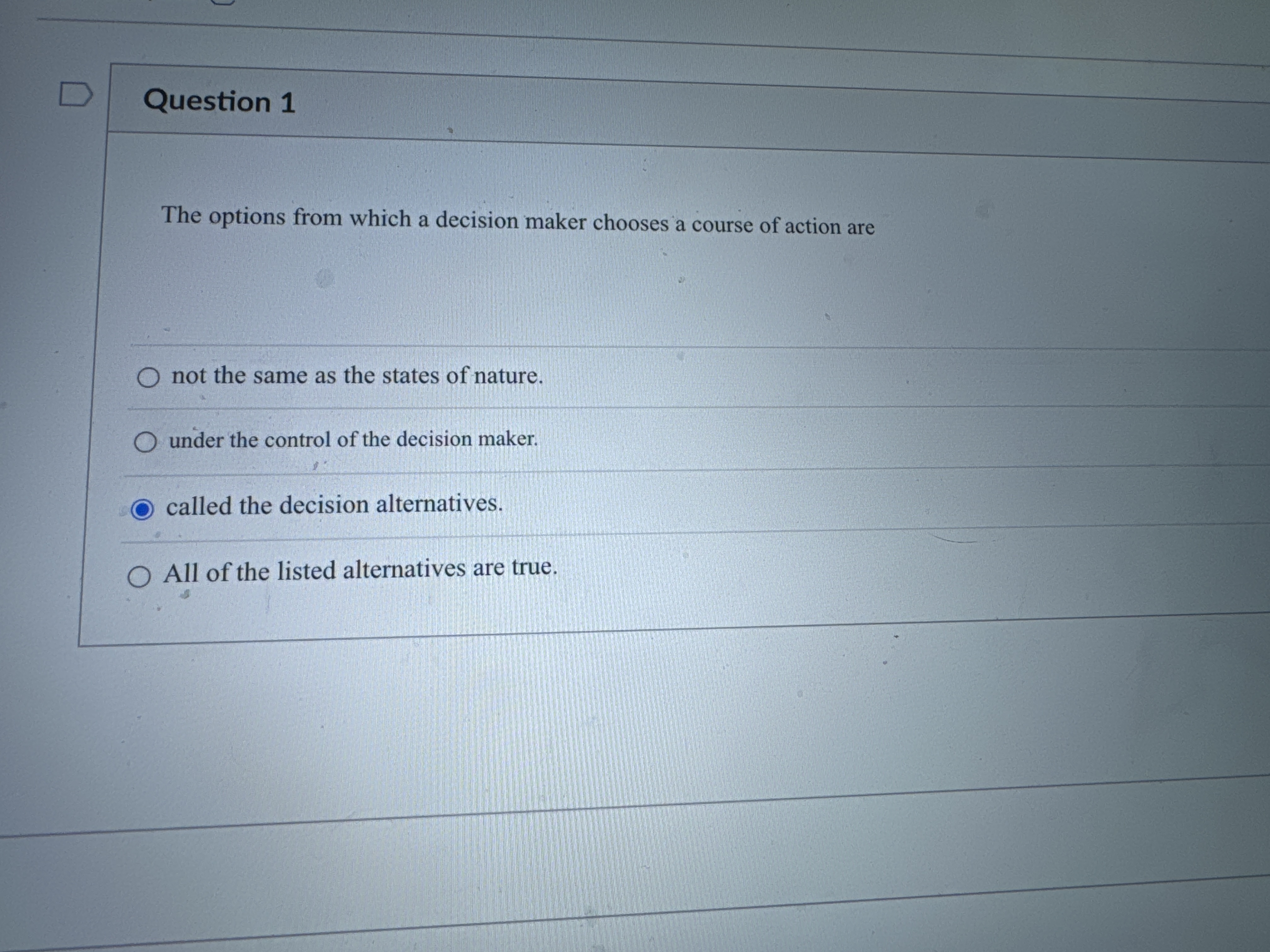  Question 1 The options from which a decision maker chooses a