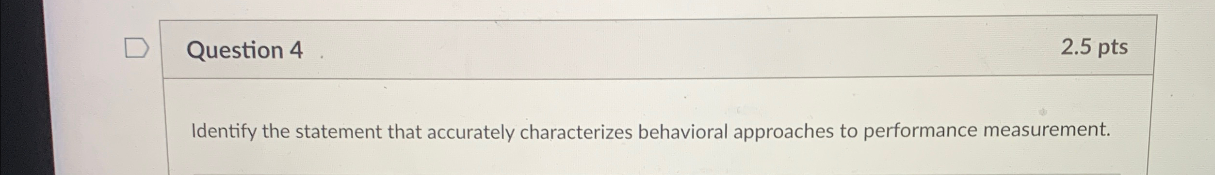  Question 4 2.5pts Identify the statement that accurately characterizes behavioral approaches