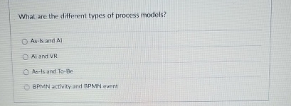  What are the different types of process models? As-Is and Ail