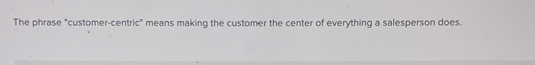  The phrase "customer-centric" means making the customer the center of everything