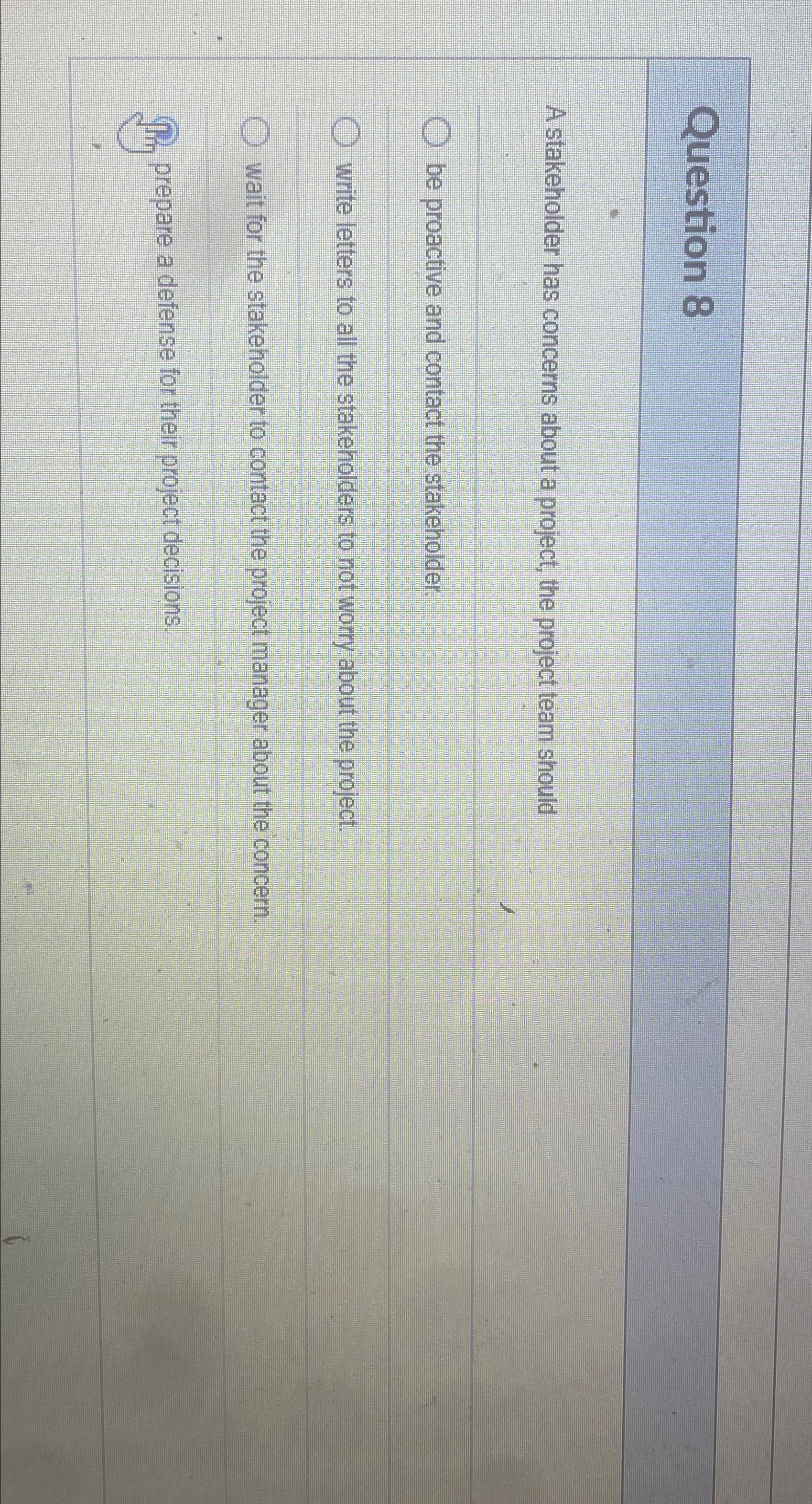  Question 8 A stakeholder has concerns about a project, the project