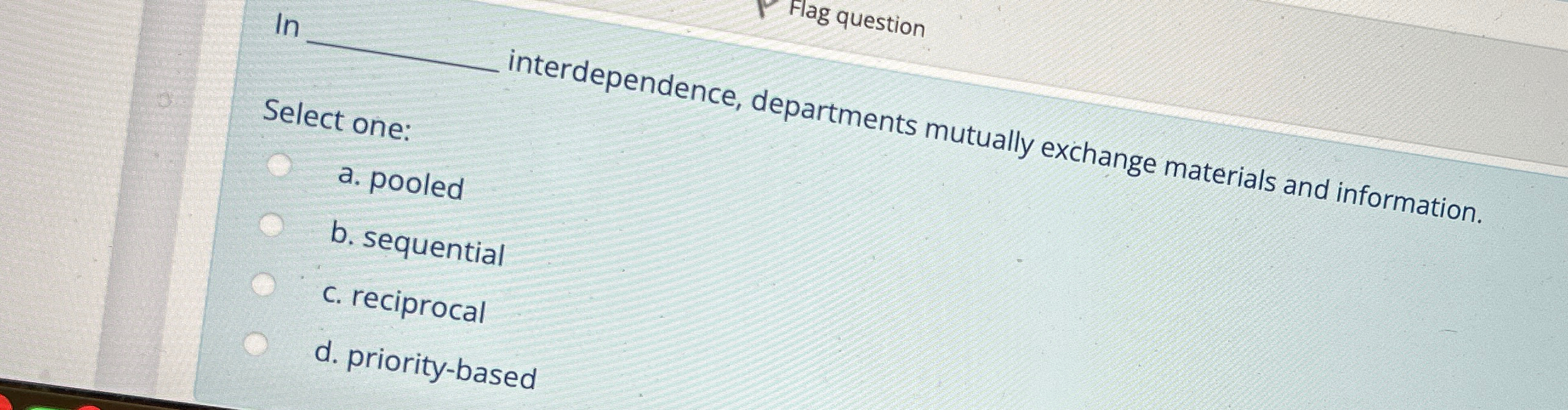  ln Flag question Select one: interdependence, departments mutually exchange materials and