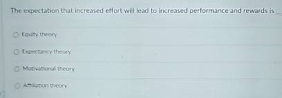  The expectation that increased effort will lead to increased performance and