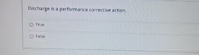  Discharge is a performance corrective action. True False 