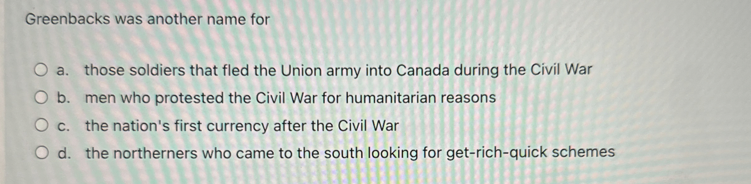  Greenbacks was another name for a. those soldiers that fled the