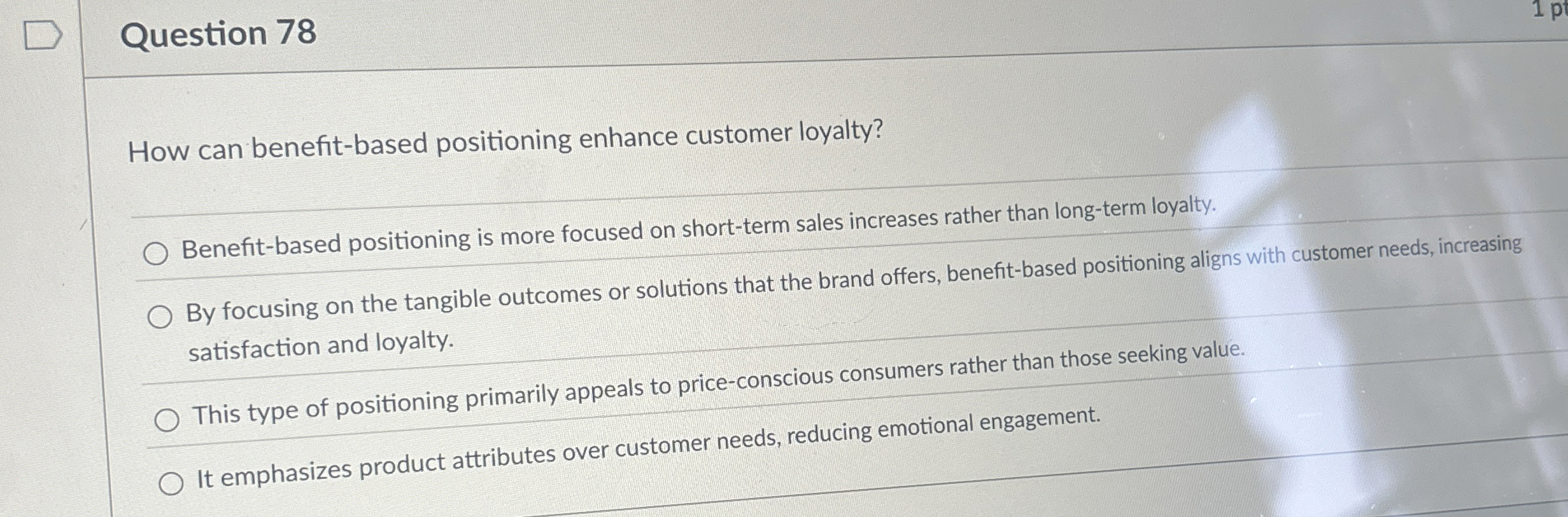 Question 78 How can benefit-based positioning enhance customer loyalty? Benefit-based positioning