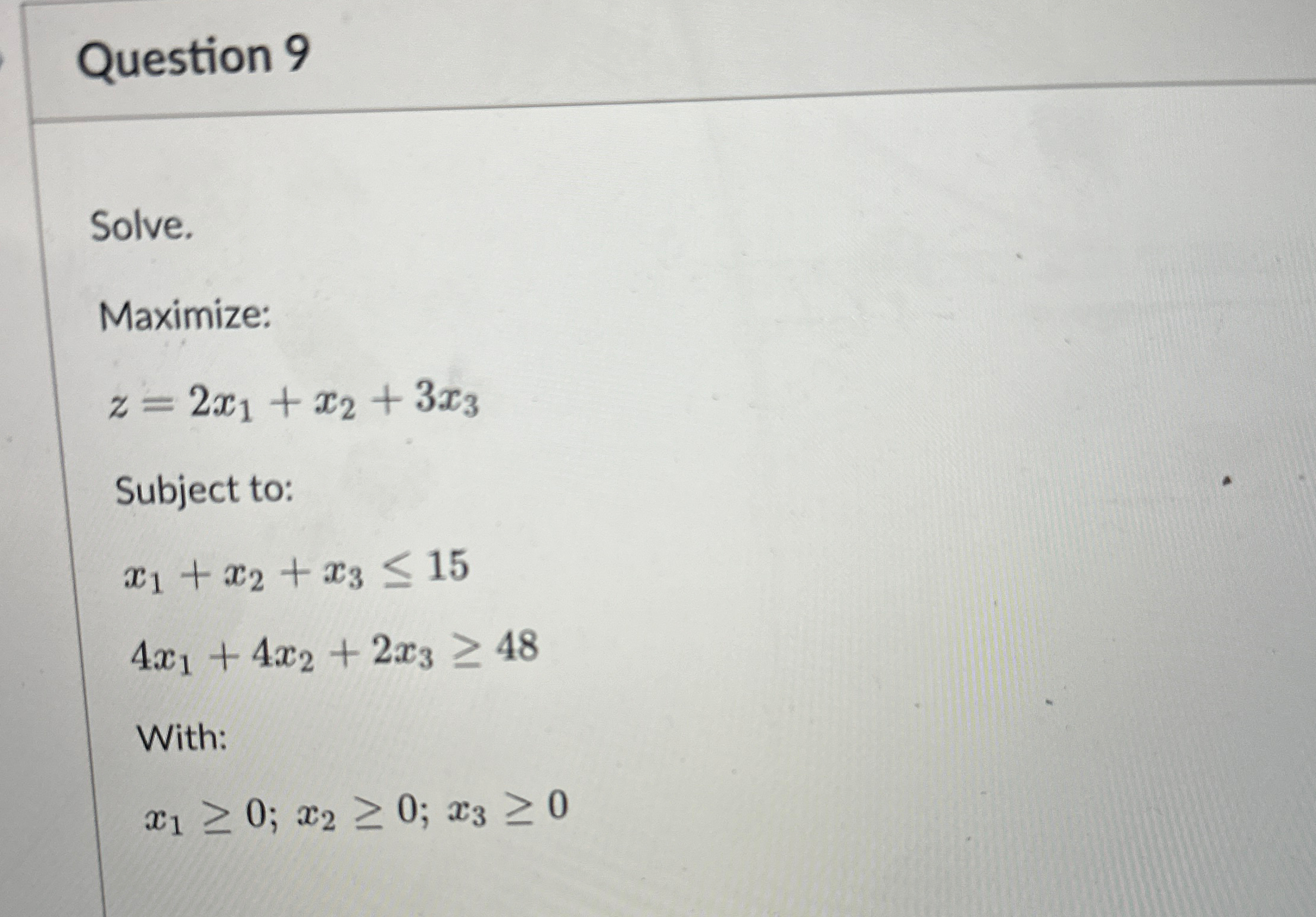  Question 9 Solve. Maximize: z=2x1+x2+3x3 Subject to: x1+x2+x315 4x1+4x2+2x348 With: x10;x20;x30