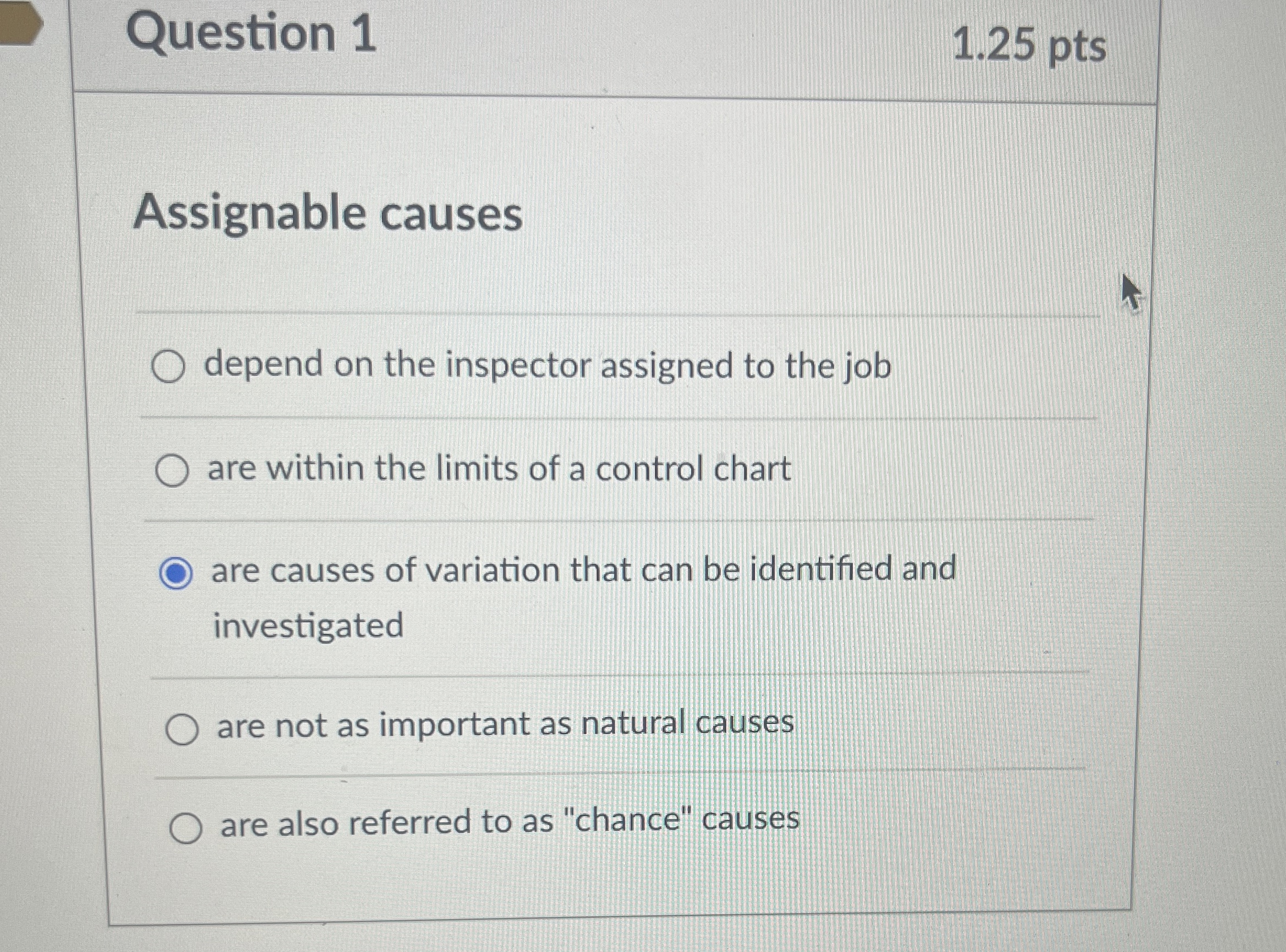  Question 1 1.25 pts Assignable causes depend on the inspector assigned