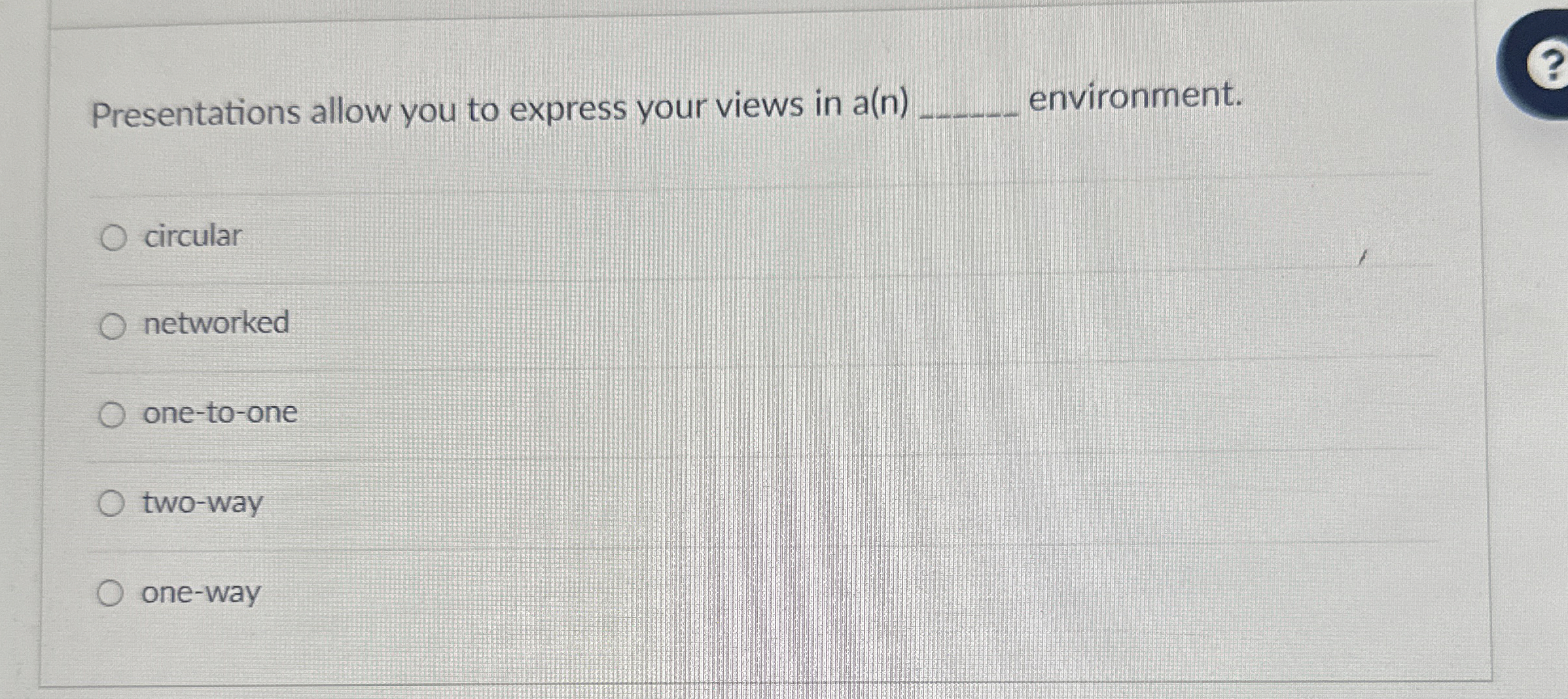  Presentations allow you to express your views in a(n) environment. circular