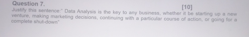  Question 7. [10] Justify this sentence:" Data Analysis is the key
