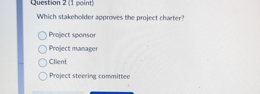  Question 2(1 point) Which stakeholder approves the project charter? Project sponsor