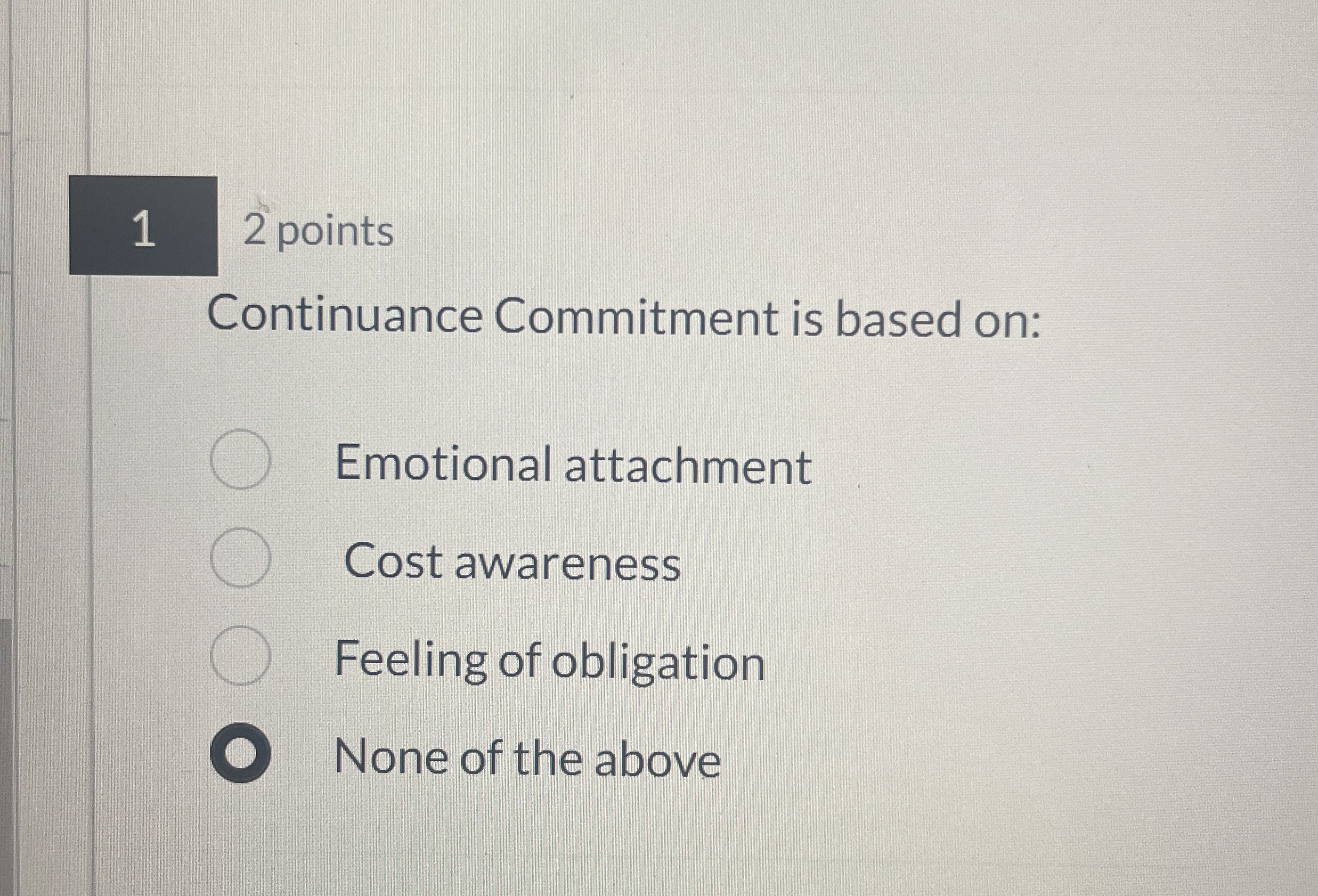  1 2 points Continuance Commitment is based on: Emotional attachment Cost