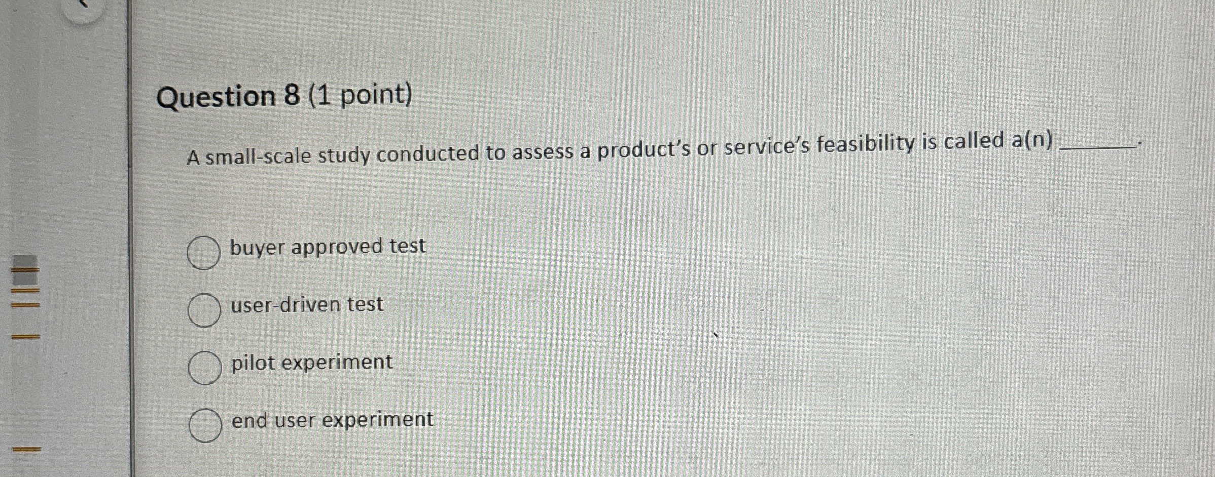 Question 8(1 point) A small-scale study conducted to assess a product's