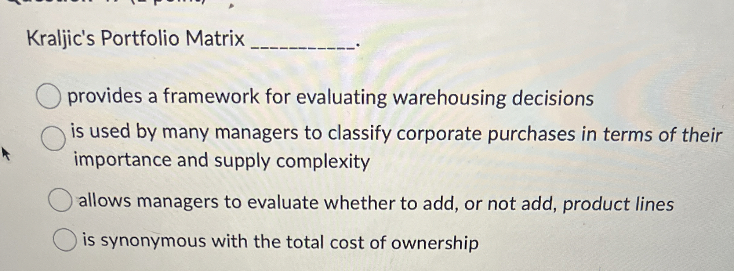  Kraljic's Portfolio Matrix provides a framework for evaluating warehousing decisions is