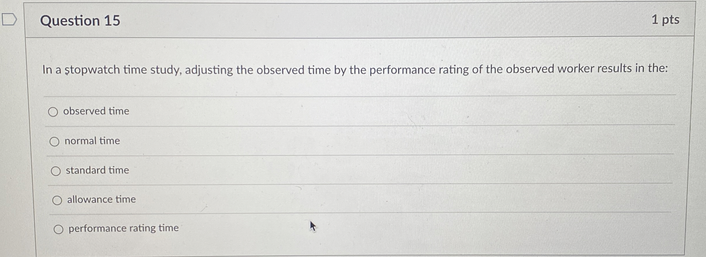  Question 15 1 pts In a stopwatch time study, adjusting the