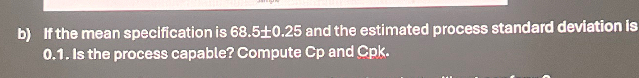  b) If the mean specification is 68.5+-0.25 and the estimated process