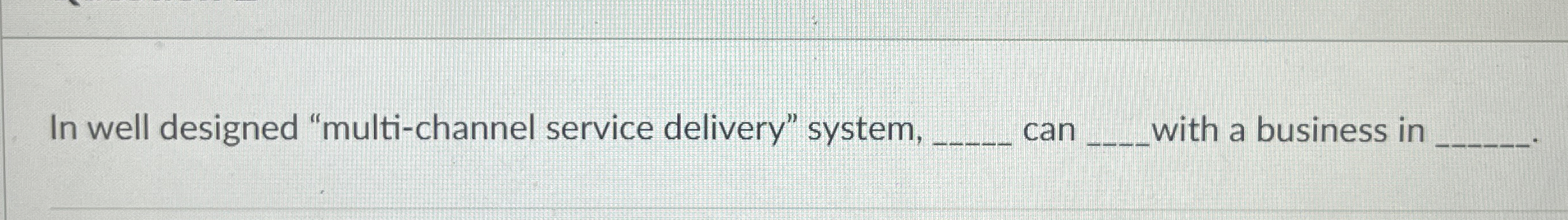  In well designed "multi-channel service delivery" system, can with a business