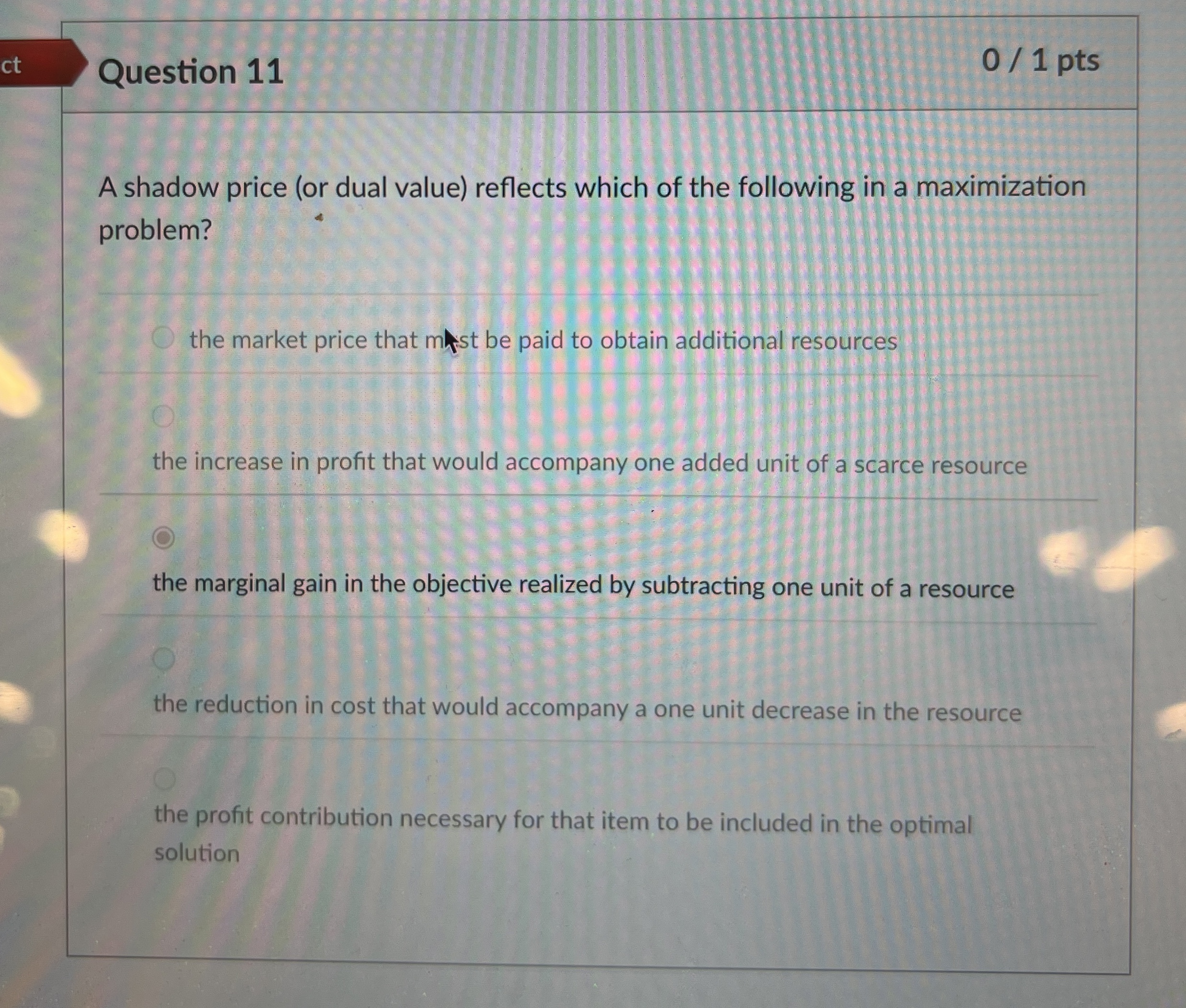  Question 11 A shadow price (or dual value) reflects which of