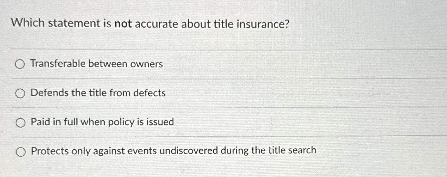  Which statement is not accurate about title insurance? Transferable between owners