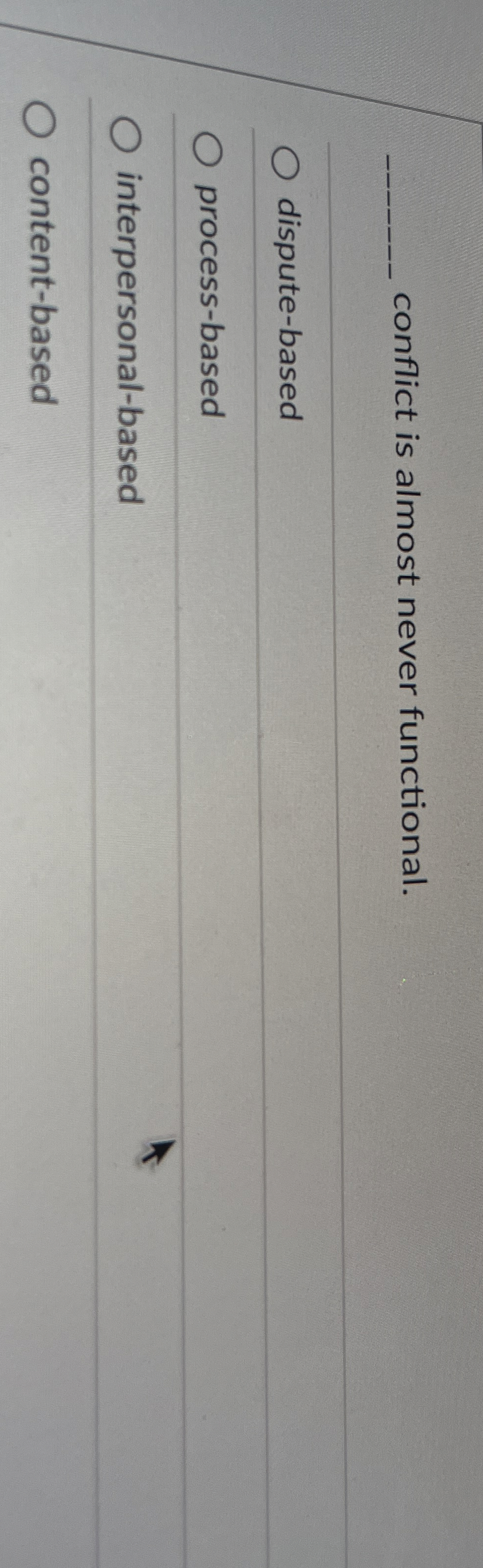  conflict is almost never functional. dispute-based process-based interpersonal-based content-based 