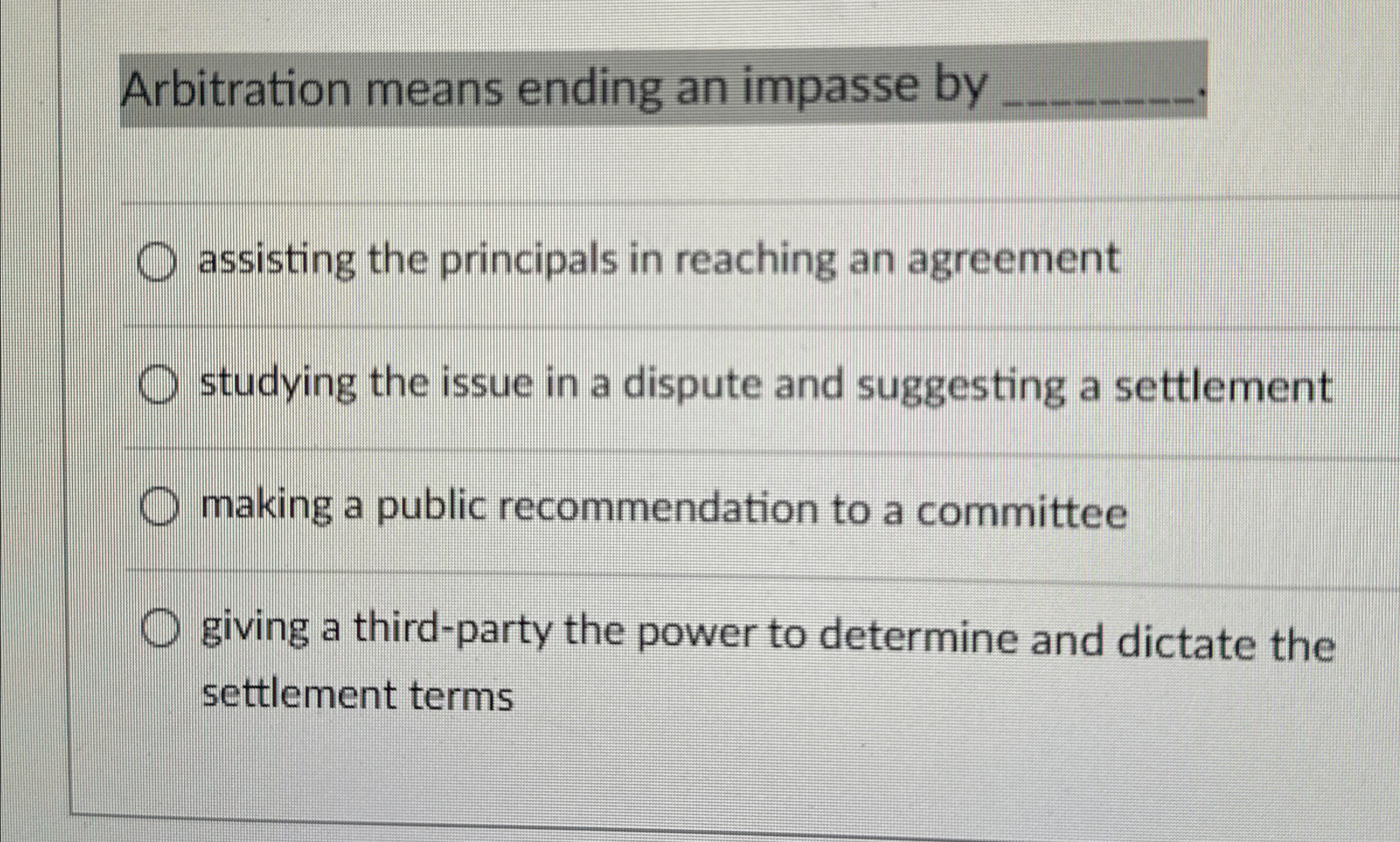  Arbitration means ending an impasse by . assisting the principals in