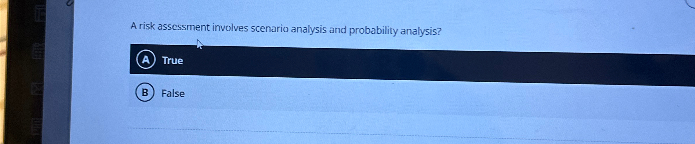  A risk assessment involves scenario analysis and probability analysis? (A) True