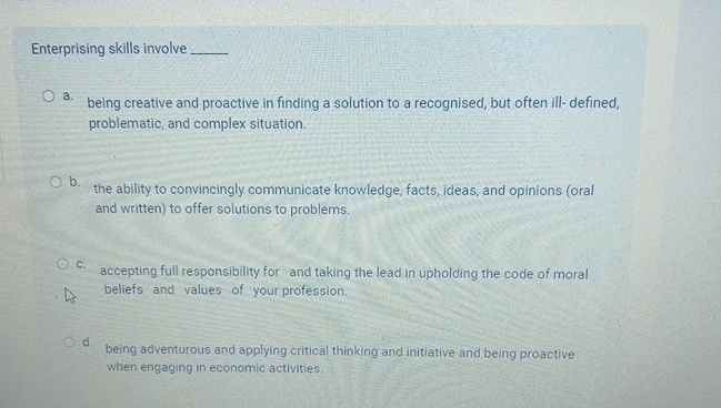  Enterprising skills involve a. being creative and proactive in finding a