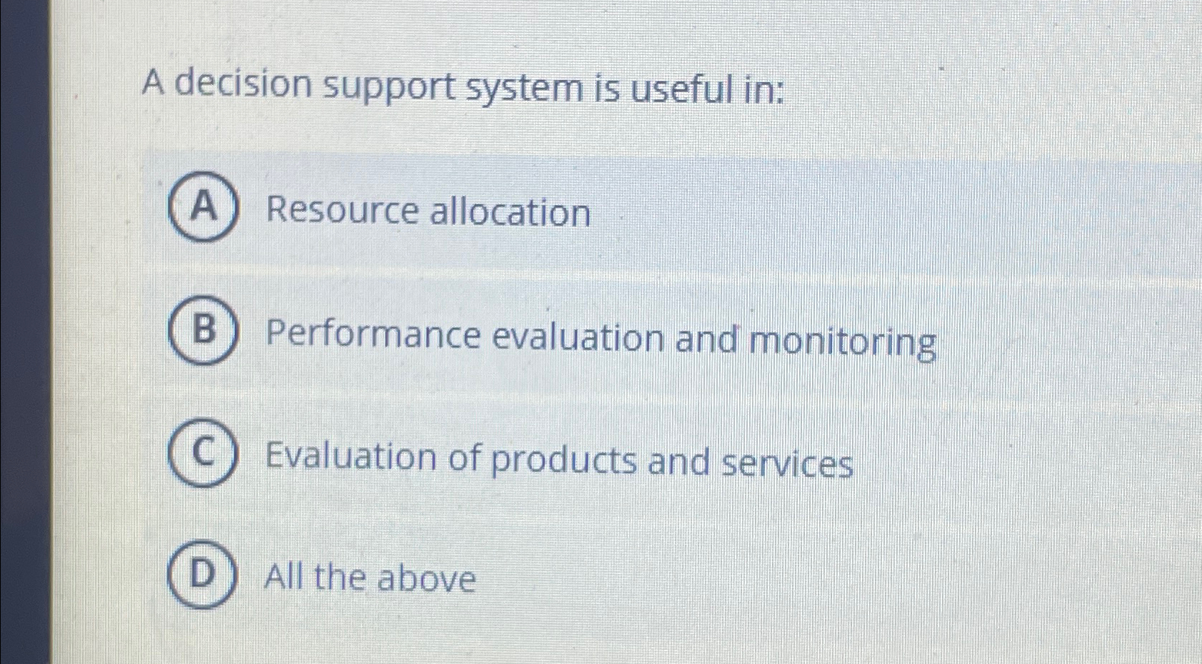  A decision support system is useful in: Resource allocation Performance evaluation