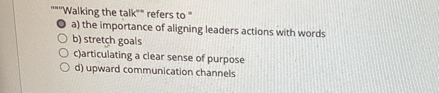  "n"Walking the talk"" refers to " a) the importance of aligning