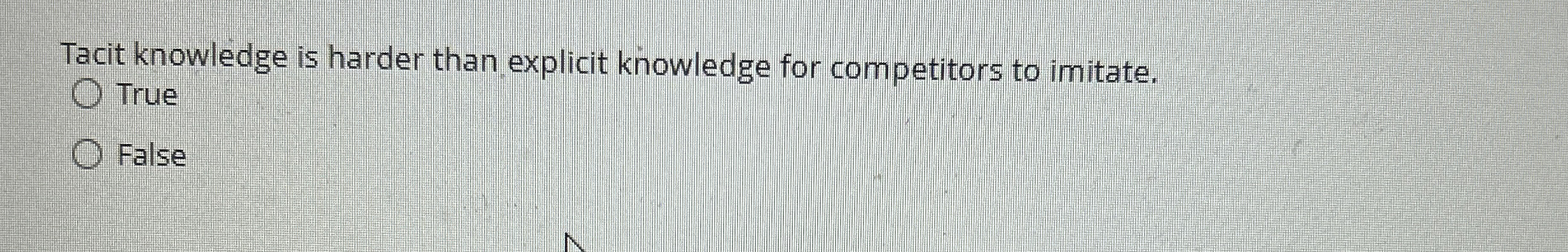  Tacit knowledge is harder than explicit knowledge for competitors to imitate.