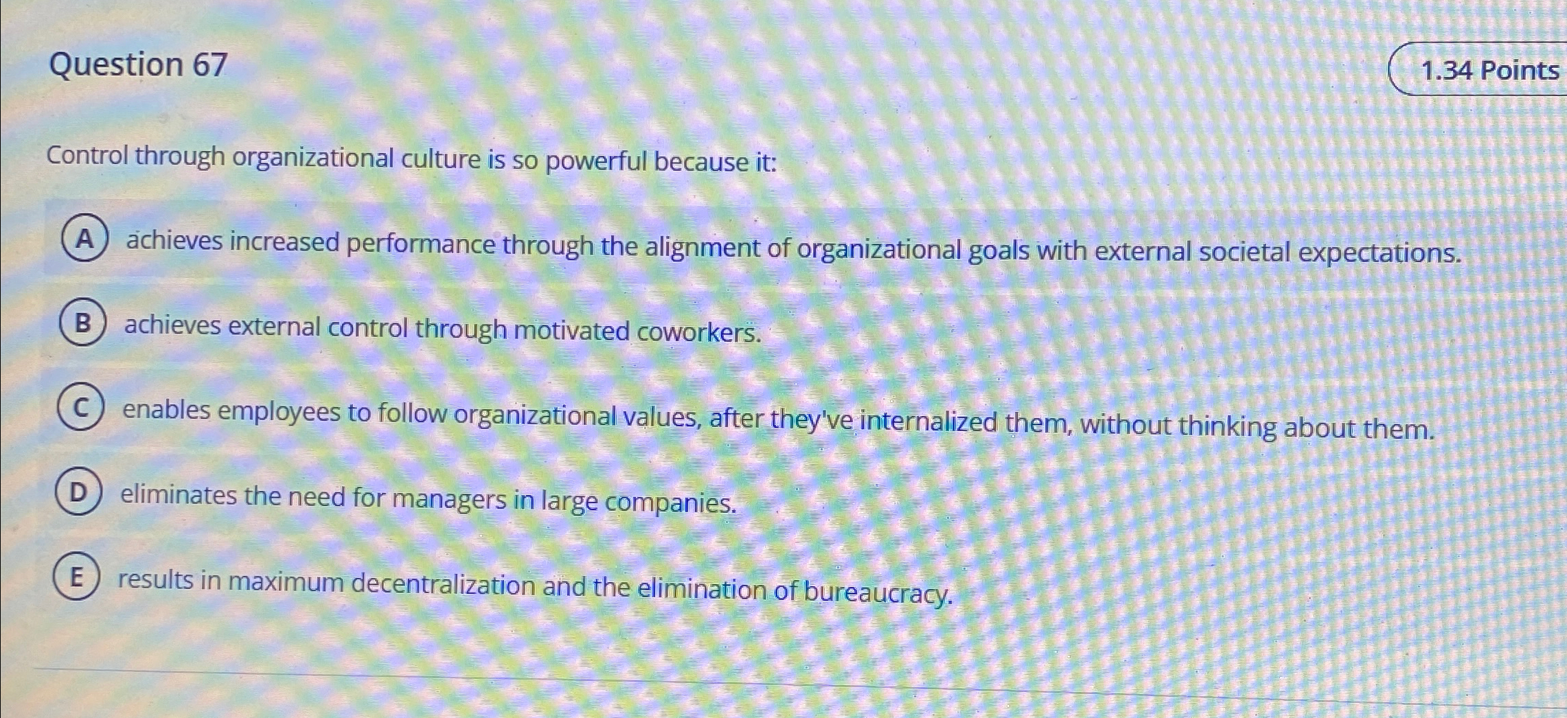  Question 67 1.34 Points Control through organizational culture is so powerful