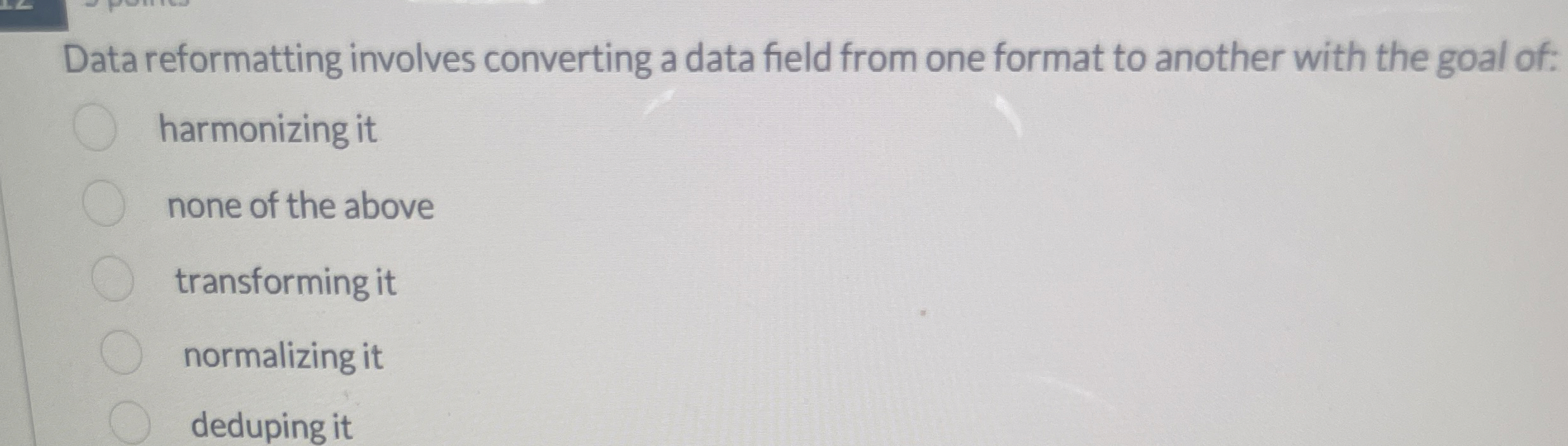  Data reformatting involves converting a data field from one format to