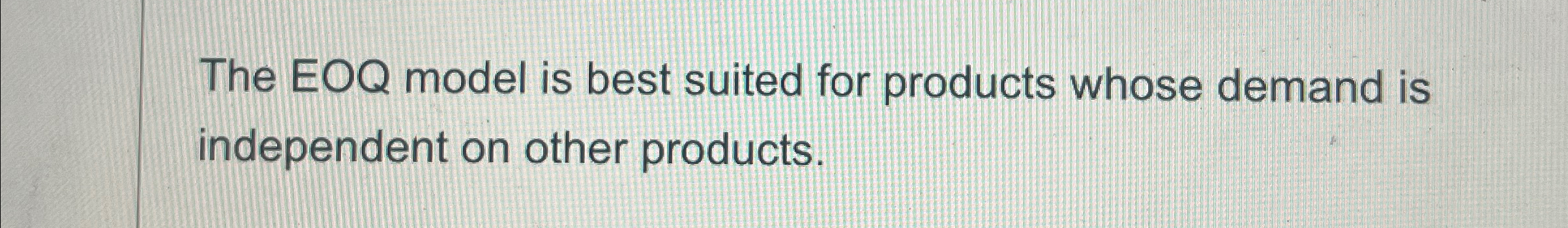 The EOQ model is best suited for products whose demand is