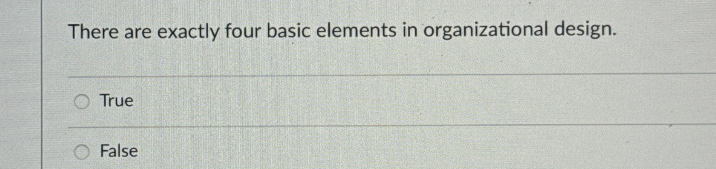  There are exactly four basic elements in organizational design. True False