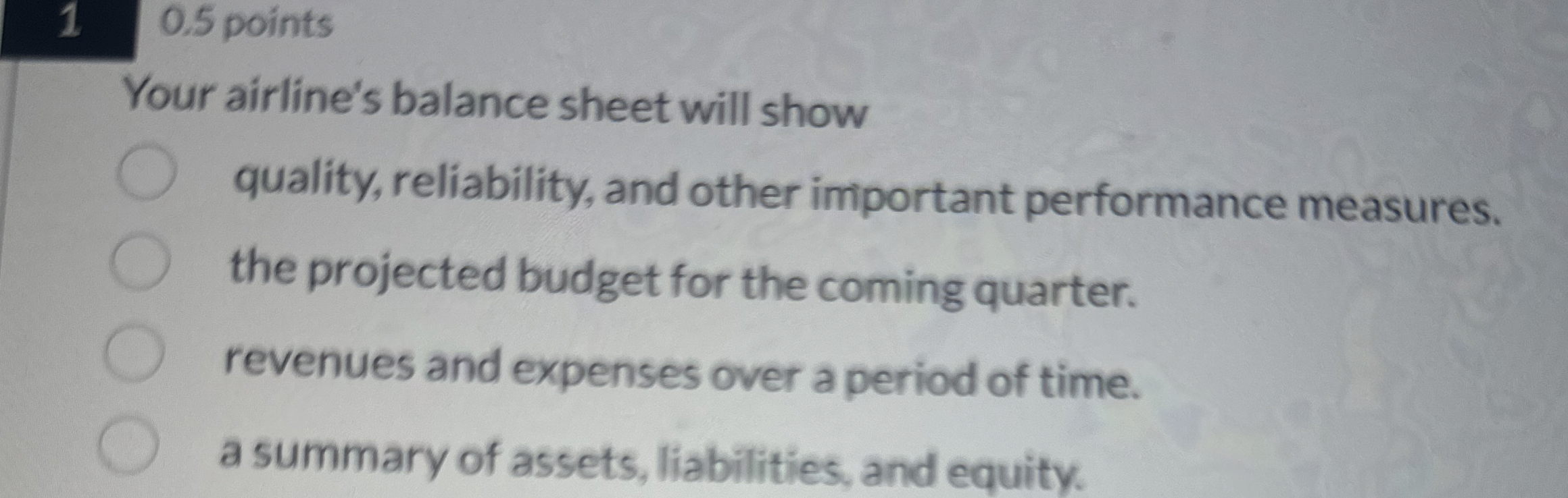  1,0.5 points Your airline's balance sheet will show quality, reliability, and